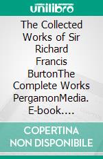 The Collected Works of Sir Richard Francis BurtonThe Complete Works PergamonMedia. E-book. Formato EPUB