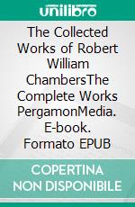 The Collected Works of Robert William ChambersThe Complete Works PergamonMedia. E-book. Formato EPUB ebook di Robert W. Chambers