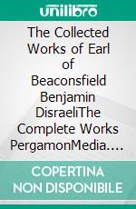 The Collected Works of Earl of Beaconsfield Benjamin DisraeliThe Complete Works PergamonMedia. E-book. Formato EPUB ebook di Benjamin Disraeli