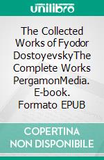 The Collected Works of Fyodor DostoyevskyThe Complete Works PergamonMedia. E-book. Formato EPUB ebook di Fyodor Dostoyevsky