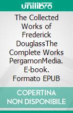 The Collected Works of Frederick DouglassThe Complete Works PergamonMedia. E-book. Formato EPUB ebook