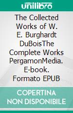 The Collected Works of W. E. Burghardt DuBoisThe Complete Works PergamonMedia. E-book. Formato EPUB ebook di William Edward Burghardt DuBois