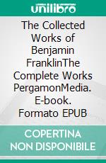 The Collected Works of Benjamin FranklinThe Complete Works PergamonMedia. E-book. Formato EPUB ebook