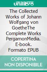 The Collected Works of Johann Wolfgang von GoetheThe Complete Works PergamonMedia. E-book. Formato EPUB ebook