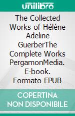 The Collected Works of Hélène Adeline GuerberThe Complete Works PergamonMedia. E-book. Formato EPUB ebook di H. A. Guerber