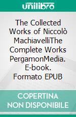 The Collected Works of Niccolò MachiavelliThe Complete Works PergamonMedia. E-book. Formato EPUB ebook