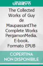 The Collected Works of Guy de MaupassantThe Complete Works PergamonMedia. E-book. Formato EPUB ebook