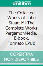 The Collected Works of John Stuart MillThe Complete Works PergamonMedia. E-book. Formato EPUB ebook di John Stuart Mill