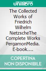 The Collected Works of Friedrich Wilhelm NietzscheThe Complete Works PergamonMedia. E-book. Formato EPUB ebook di Friedrich Wilhelm Nietzsche