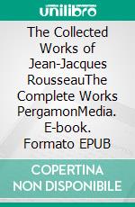 The Collected Works of Jean-Jacques RousseauThe Complete Works PergamonMedia. E-book. Formato EPUB ebook di Jean-Jacques Rousseau