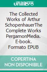 The Collected Works of Arthur SchopenhauerThe Complete Works PergamonMedia. E-book. Formato EPUB ebook