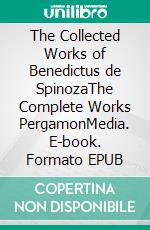 The Collected Works of Benedictus de SpinozaThe Complete Works PergamonMedia. E-book. Formato EPUB ebook