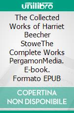 The Collected Works of Harriet Beecher StoweThe Complete Works PergamonMedia. E-book. Formato EPUB ebook