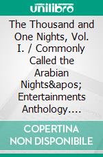 The Thousand and One Nights, Vol. I. / Commonly Called the Arabian Nights' Entertainments Anthology. E-book. Formato EPUB ebook di Anonymous