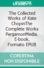 The Collected Works of Kate ChopinThe Complete Works PergamonMedia. E-book. Formato EPUB ebook di Kate Chopin