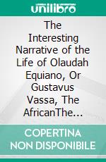 The Interesting Narrative of the Life of Olaudah Equiano, Or Gustavus Vassa, The AfricanThe Complete Works PergamonMedia. E-book. Formato EPUB ebook di Olaudah Equiano