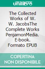 The Collected Works of W. W. JacobsThe Complete Works PergamonMedia. E-book. Formato EPUB ebook