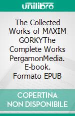 The Collected Works of MAXIM GORKYThe Complete Works PergamonMedia. E-book. Formato EPUB ebook di Maxim Gorky