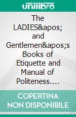 The LADIES&apos; and Gentlemen&apos;s Books of Etiquette and Manual of Politeness. E-book. Formato EPUB ebook