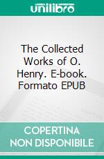 The Collected Works of O. Henry. E-book. Formato EPUB ebook di O Henry