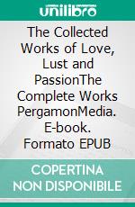 The Collected Works of Love, Lust and PassionThe Complete Works PergamonMedia. E-book. Formato EPUB ebook