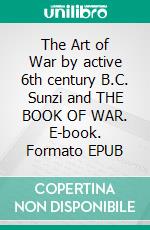 The Art of War by active 6th century B.C. Sunzi and THE BOOK OF WAR. E-book. Formato EPUB ebook di B.C. Sunzi