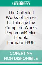 The Collected Works of James E. TalmageThe Complete Works PergamonMedia. E-book. Formato EPUB ebook di James E. Talmage