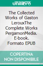 The Collected Works of Gaston LerouxThe Complete Works PergamonMedia. E-book. Formato EPUB ebook di Gaston Leroux