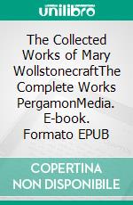 The Collected Works of Mary WollstonecraftThe Complete Works PergamonMedia. E-book. Formato EPUB ebook di Mary Wollstonecraft