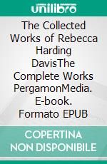 The Collected Works of Rebecca Harding DavisThe Complete Works PergamonMedia. E-book. Formato EPUB ebook