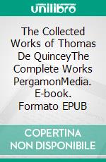 The Collected Works of Thomas De QuinceyThe Complete Works PergamonMedia. E-book. Formato EPUB ebook di Thomas De Quincey