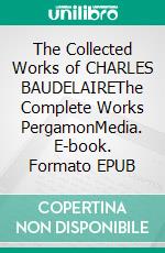 The Collected Works of CHARLES BAUDELAIREThe Complete Works PergamonMedia. E-book. Formato EPUB ebook