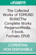 The Collected Works of EDMUND BURKEThe Complete Works PergamonMedia. E-book. Formato EPUB ebook di Edmund Burke