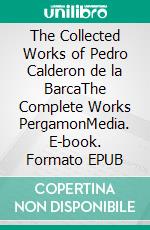 The Collected Works of Pedro Calderon de la BarcaThe Complete Works PergamonMedia. E-book. Formato EPUB ebook