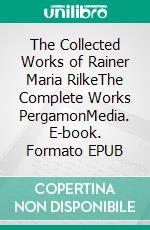 The Collected Works of Rainer Maria RilkeThe Complete Works PergamonMedia. E-book. Formato EPUB ebook di Rainer Maria Rilke