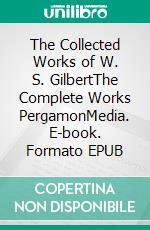 The Collected Works of W. S. GilbertThe Complete Works PergamonMedia. E-book. Formato EPUB ebook