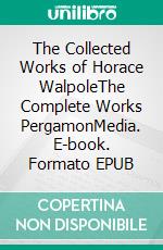 The Collected Works of Horace WalpoleThe Complete Works PergamonMedia. E-book. Formato EPUB ebook di Horace Walpole