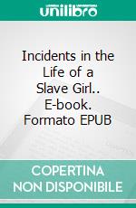 Incidents in the Life of a Slave Girl.. E-book. Formato EPUB ebook di Harriet A. Jacobs