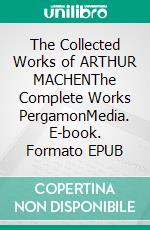 The Collected Works of ARTHUR MACHENThe Complete Works PergamonMedia. E-book. Formato EPUB ebook