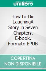 How to Die LaughingA Story in Seven Chapters. E-book. Formato EPUB ebook di Curt Goetz