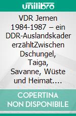 VDR Jemen 1984-1987 – ein DDR-Auslandskader erzähltZwischen Dschungel, Taiga, Savanne, Wüste und Heimat. E-book. Formato EPUB ebook di Günter Mosler