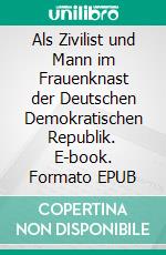 Als Zivilist und Mann im Frauenknast der Deutschen Demokratischen Republik. E-book. Formato EPUB ebook di Kesselflicker Kesselflicker