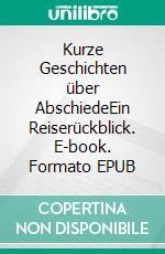 Kurze Geschichten über AbschiedeEin Reiserückblick. E-book. Formato EPUB