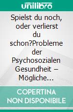 Spielst du noch, oder verlierst du schon?Probleme der Psychosozialen Gesundheit – Mögliche Lösungskonzepte. E-book. Formato EPUB ebook