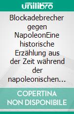 Blockadebrecher gegen NapoleonEine historische Erzählung aus der Zeit während der napoleonischen Fremdherrschaft auf Rügen. E-book. Formato EPUB ebook di C. Verhein