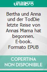 Bertha und Anna und der TodDie letzte Reise von Annas Mama hat begonnen. E-book. Formato EPUB ebook