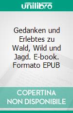 Gedanken und Erlebtes zu Wald, Wild und Jagd. E-book. Formato EPUB ebook