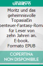 Moritz und das geheimnisvolle TopasiaEin Abenteuer-Fantasy-Roman für Leser von zehn Jahren an. E-book. Formato EPUB ebook