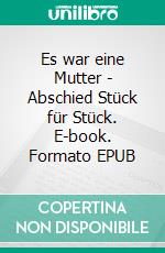 Es war eine Mutter - Abschied Stück für Stück. E-book. Formato EPUB ebook di Hella Scholz