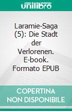 Laramie-Saga (5): Die Stadt der Verlorenen. E-book. Formato EPUB ebook